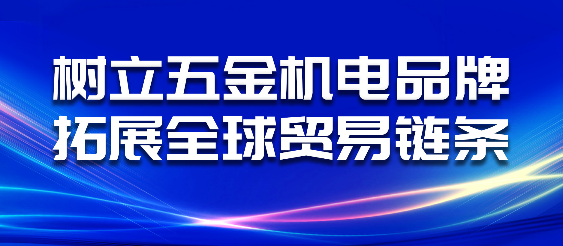 树立五金机电品牌,拓展全球贸易链条