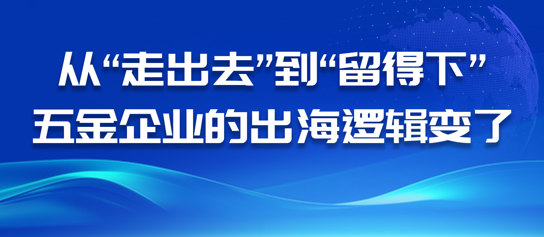 从“走出去”到“留得下”,五金企业的出海逻辑变了