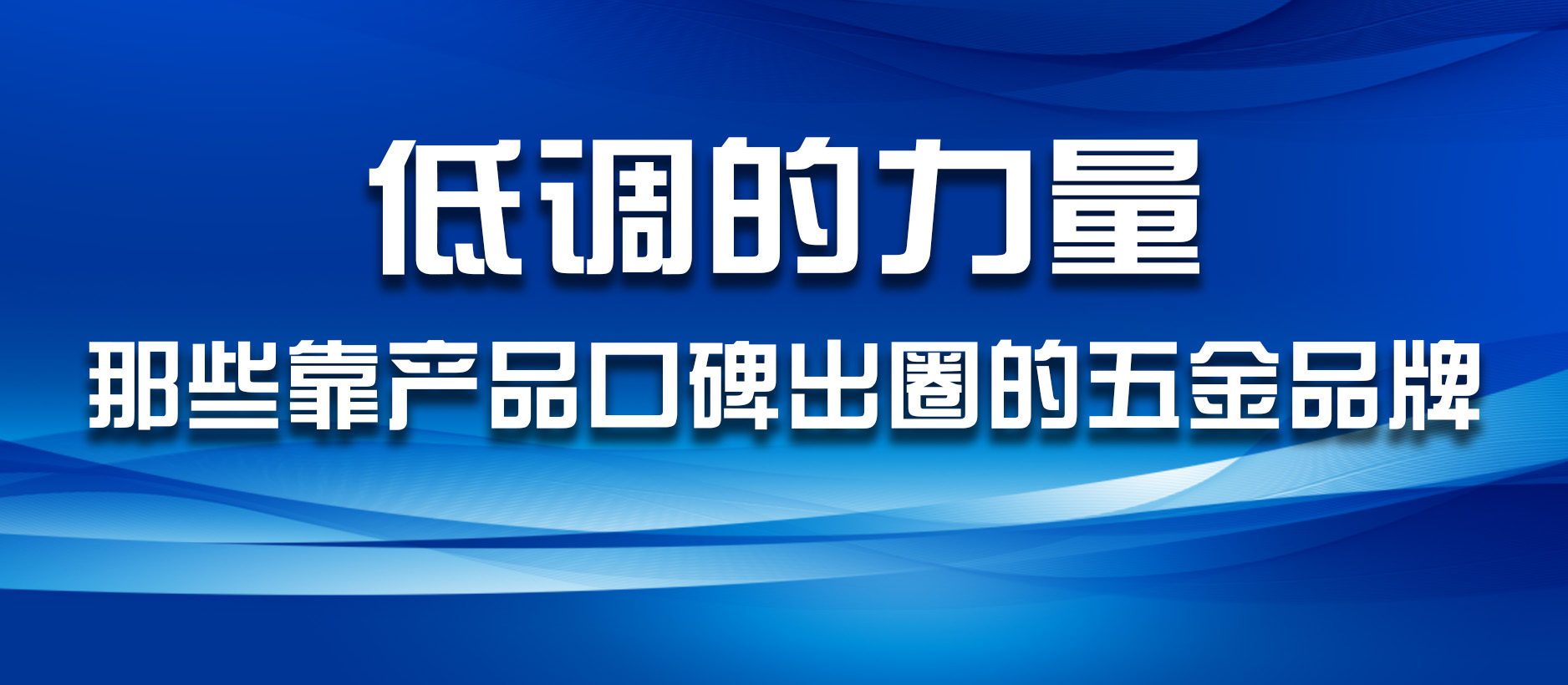 低调的力量:那些靠产品口碑出圈的五金品牌