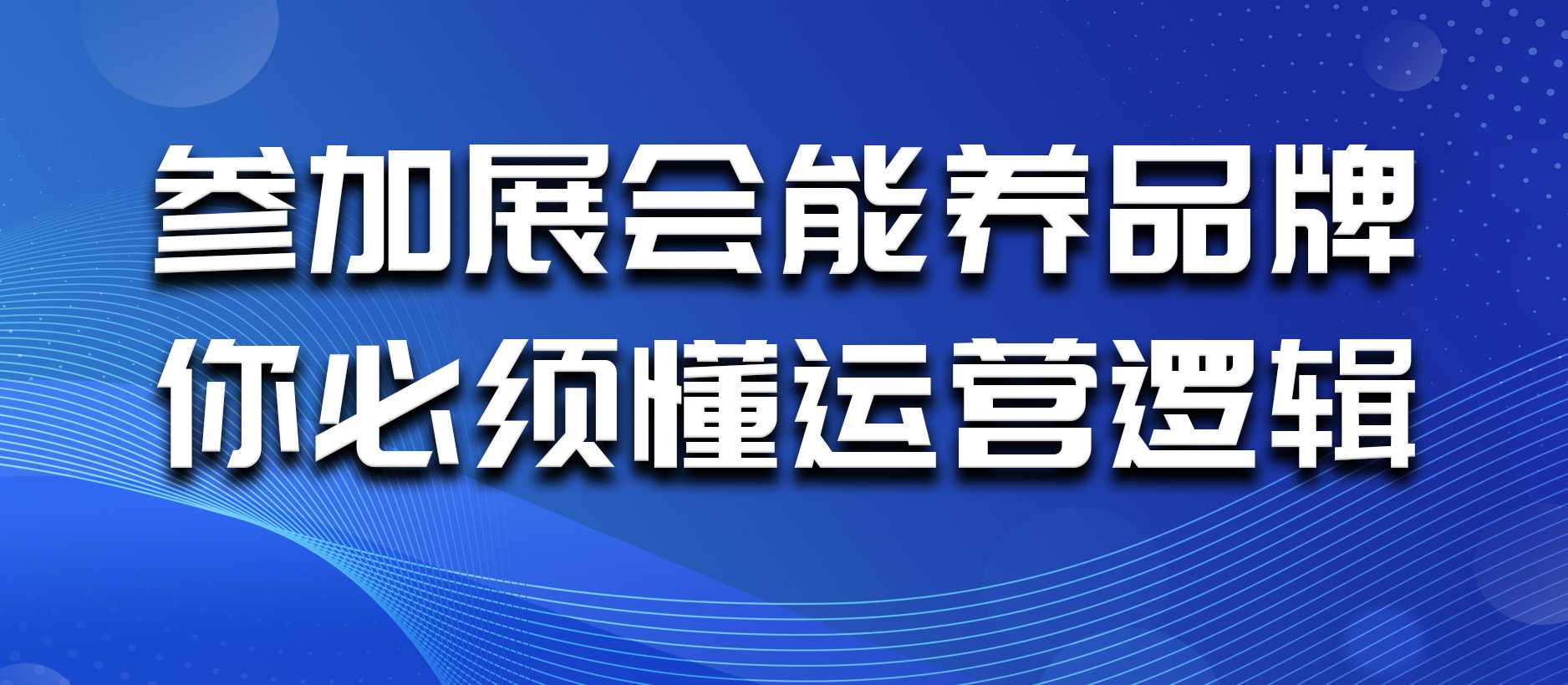 参加展会能养品牌?你必须懂运营逻辑